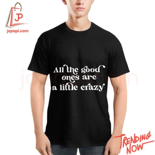Stylish and comfortable printed clothing – All The Good Ones Are A Little Crazy Shirt