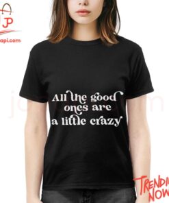 Stylish and comfortable printed clothing – All The Good Ones Are A Little Crazy Shirt