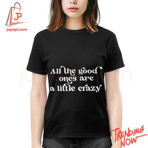Stylish and comfortable printed clothing – All The Good Ones Are A Little Crazy Shirt