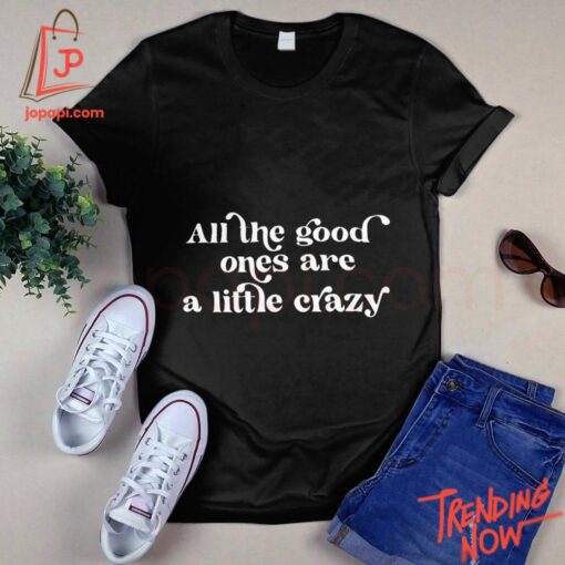 Stylish and comfortable printed clothing – All The Good Ones Are A Little Crazy Shirt