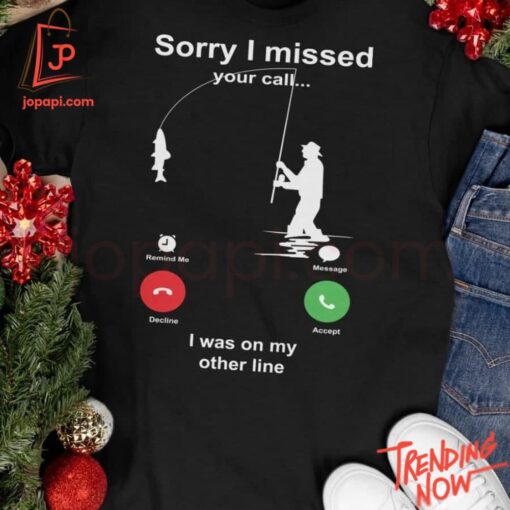 Bold and stylish casual wear – Fishing Sorry I Missed Your Call I Was On My Other Line Shirt