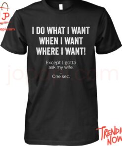High-quality product with unique design – I Do What I Want When I Want Where I Want Shirt