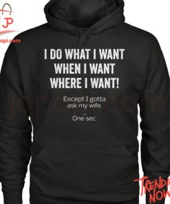 High-quality product with unique design – I Do What I Want When I Want Where I Want Shirt