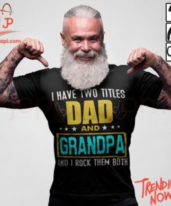 Bold and stylish casual wear – I Have Two Titles Dad And Grandpa And I Rock Them Both Shirt