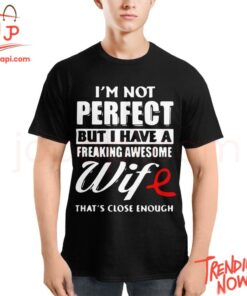 Stylish and comfortable printed clothing – I'm Not Perfect But I Have A Freaking Awesome Wife Shirt