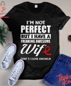 Stylish and comfortable printed clothing – I'm Not Perfect But I Have A Freaking Awesome Wife Shirt