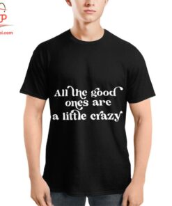 High-quality product with unique design – All The Good Ones Are A Little Crazy T Shirt