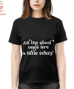 High-quality product with unique design – All The Good Ones Are A Little Crazy T Shirt