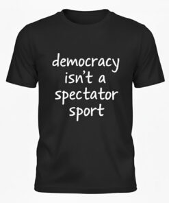 High-quality product with unique design – Democracy Isn't A Spectator Sport Shirt