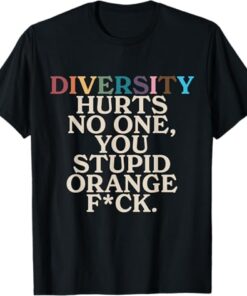 High-quality product with unique design – Diversity Hurts No One You Stupid Orange Fck T Shirt