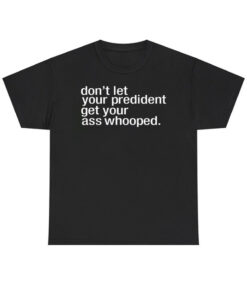 High-quality product with unique design – Don’t Let Your President You Get Your Ass Whooped Shirt