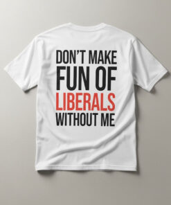 High-quality product with unique design – Don T Make Fun Of Liberals Without Me Shirt Jpg