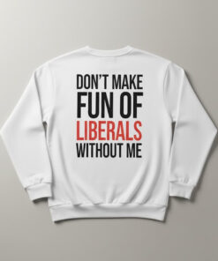 High-quality product with unique design – Don T Make Fun Of Liberals Without Me Shirt Jpg