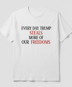 High-quality product with unique design – Every Day Trump Steals More Of Our Freedoms Shirt