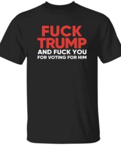 High-quality product with unique design – Fck Trump And Fck You For Voting For Him T Shirt Jpg