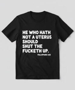 High-quality product with unique design – He Who Hath Not A Uterus Should Shut The Fucketh Up Shirt