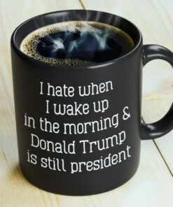 High-quality product with unique design – I Hate When I Wake Up In The Morning Trump Is Still President Mug
