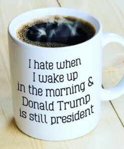 High-quality product with unique design – I Hate When I Wake Up In The Morning Trump Is Still President Mug