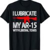 High-quality product with unique design – I Lubricate My Ar With Liberal Tears T Shirt Jpg