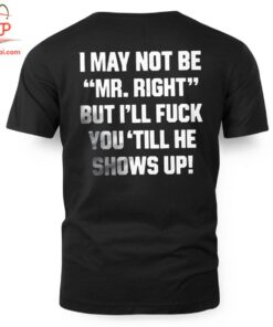 High-quality product with unique design – I May Not Be Mr Right But I'll Fuck You'till He Shows Up T Shirt