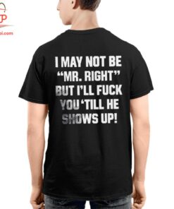 High-quality product with unique design – I May Not Be Mr Right But I'll Fuck You'till He Shows Up T Shirt