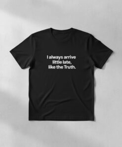 High-quality product with unique design – I Always Arrive Litlle Late Like The Truth Shirt
