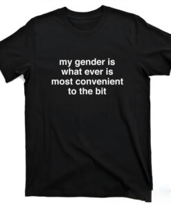 High-quality product with unique design – My Gender Is Whatever Is Most Convenient To The Bit Shirt
