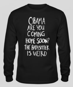 High-quality product with unique design – Obama Are You Coming Home Soon The Babysitter Is Weird Shirt