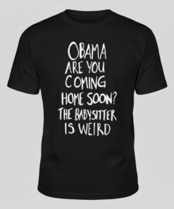 High-quality product with unique design – Obama Are You Coming Home Soon The Babysitter Is Weird Shirt