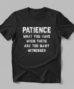 High-quality product with unique design – Patience What You Have When There Are Too Many Witnesses Shirt