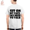 High-quality product with unique design – Sit On My Face We Need To Talk T Shirt