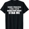 High-quality product with unique design – Sorry Princess I Only Date Women Who Might Stab Me T Shirt