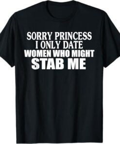 High-quality product with unique design – Sorry Princess I Only Date Women Who Might Stab Me T Shirt