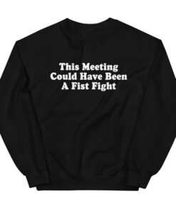 High-quality product with unique design – This Meeting Could Have Been A Fist Fight Sweatshirt