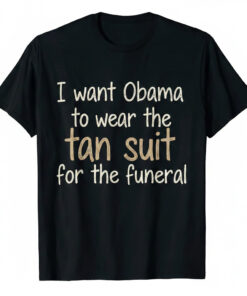 High-quality product with unique design – I Want Obama To Wear The Tan Suit For The Funeral Shirt