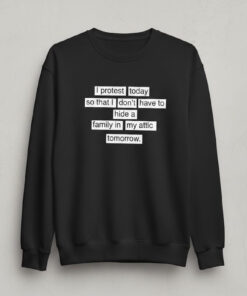 High-quality product with unique design – I Protest Today So That It Don't Have To Hide A Family In My Attic Tomorrow Shirt
