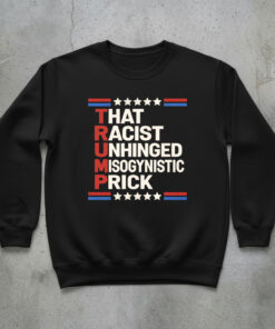 High-quality product with unique design – That Racist Unhinged Misogynistic Prick Trump Shirt