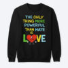 High-quality product with unique design – The Only Thing More Powerful Than Hate Is Love Shirt