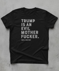 High-quality product with unique design – Trump Is An Evil Mother Fucker Shirt