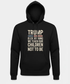 High-quality product with unique design – Trump Is Everything We Teach Our Children Not To Be Shirt