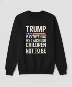 High-quality product with unique design – Trump Is Everything We Teach Our Children Not To Be Shirt