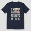 High-quality product with unique design – Trump Is Everything We Teach Our Children Not To Be Shirt
