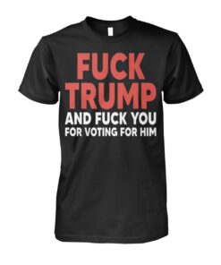 High-quality product with unique design – Fuck Trump And Fuck You For Voting For Him Shirt