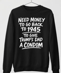 High-quality product with unique design – Need Money To Go Back To To Give Trump's Dad A Condom Shirt