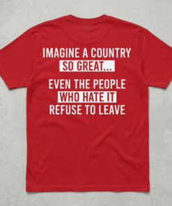 High-quality product with unique design – Imagine A Country So Great Even The People Who Hate It Refuse To Leave Shirt